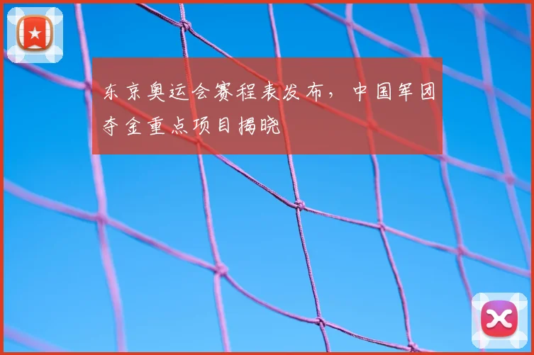 东京奥运会赛程表发布，中国军团夺金重点项目揭晓