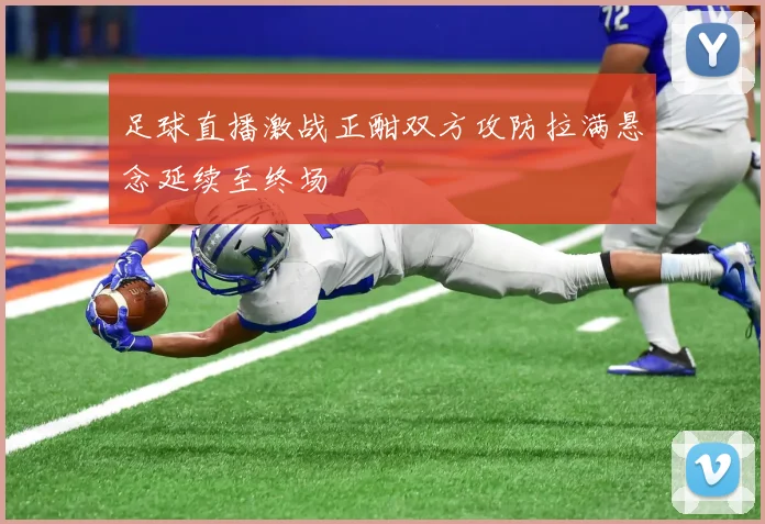 足球直播激战正酣双方攻防拉满悬念延续至终场