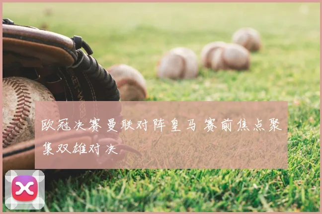 欧冠决赛曼联对阵皇马 赛前焦点聚集双雄对决