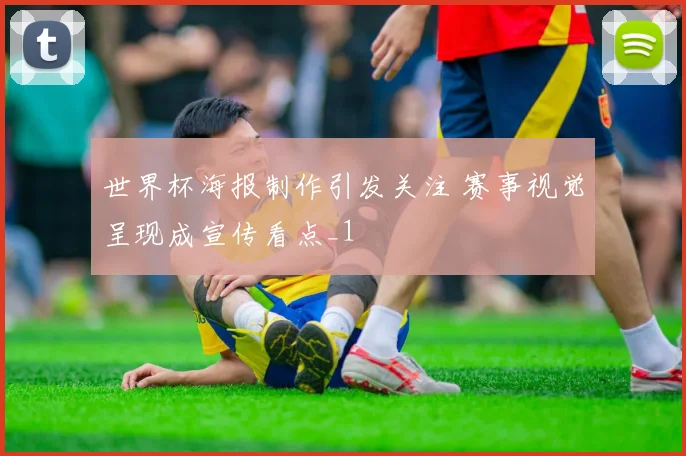 世界杯海报制作引发关注 赛事视觉呈现成宣传看点_1