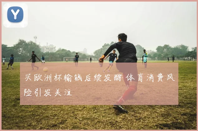 买欧洲杯输钱后续发酵 体育消费风险引发关注