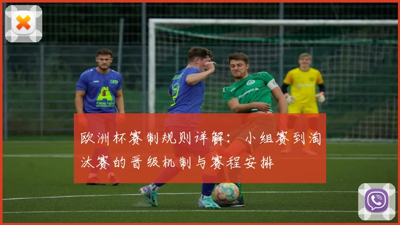 欧洲杯赛制规则详解：小组赛到淘汰赛的晋级机制与赛程安排