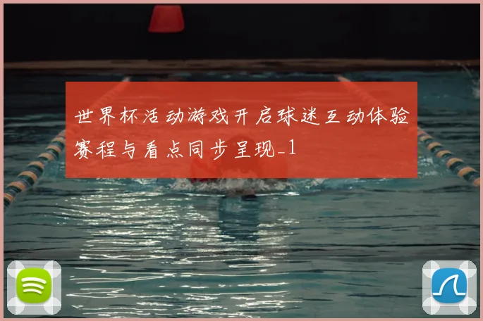 世界杯活动游戏开启球迷互动体验赛程与看点同步呈现_1