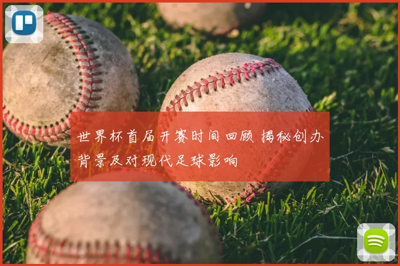 世界杯首届开赛时间回顾 揭秘创办背景及对现代足球影响