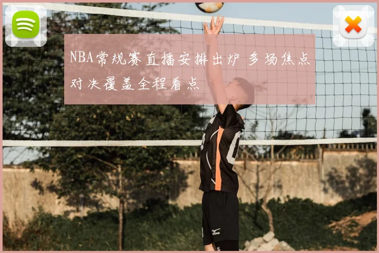NBA常规赛直播安排出炉 多场焦点对决覆盖全程看点