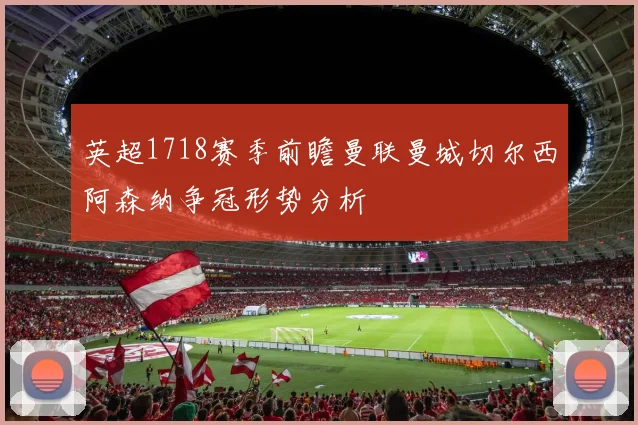 英超1718赛季前瞻曼联曼城切尔西阿森纳争冠形势分析