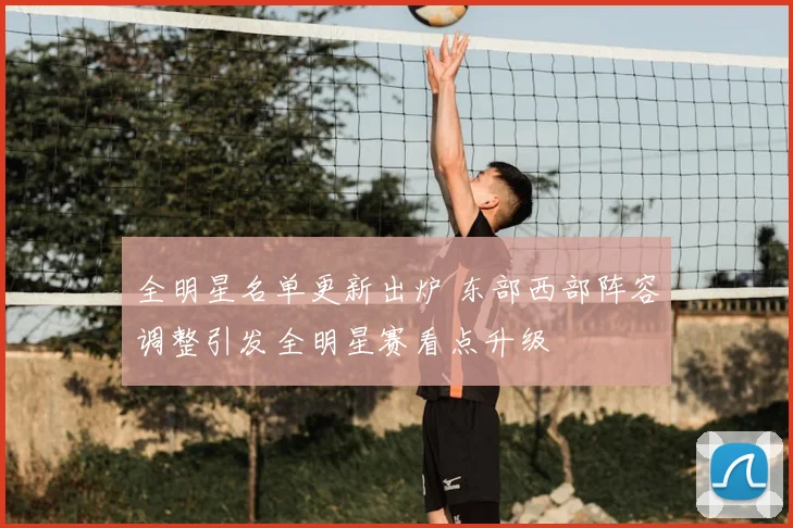 全明星名单更新出炉 东部西部阵容调整引发全明星赛看点升级