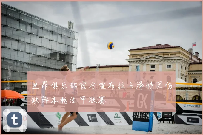 里昂俱乐部官方宣布拉卡泽特因伤缺阵本轮法甲联赛