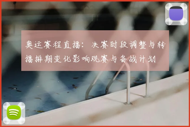 奥运赛程直播：决赛时段调整与转播排期变化影响观赛与备战计划
