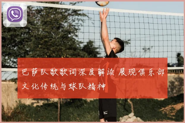 巴萨队歌歌词深度解读 展现俱乐部文化传统与球队精神