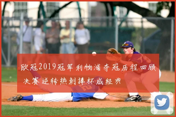 欧冠2019冠军利物浦夺冠历程回顾 决赛逆转热刺捧杯成经典
