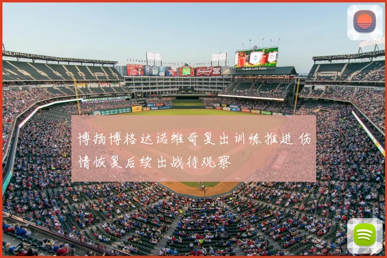 博扬博格达诺维奇复出训练推进 伤情恢复后续出战待观察