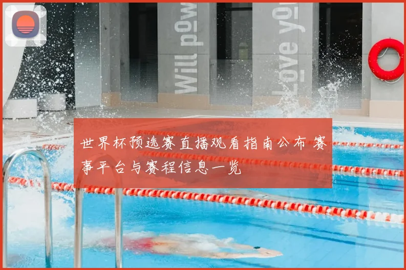 世界杯预选赛直播观看指南公布 赛事平台与赛程信息一览