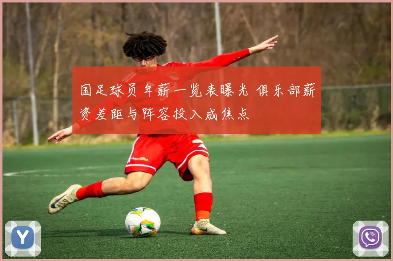 国足球员年薪一览表曝光 俱乐部薪资差距与阵容投入成焦点