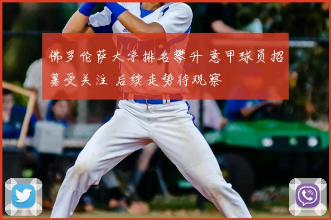 佛罗伦萨大学排名攀升 意甲球员招募受关注 后续走势待观察