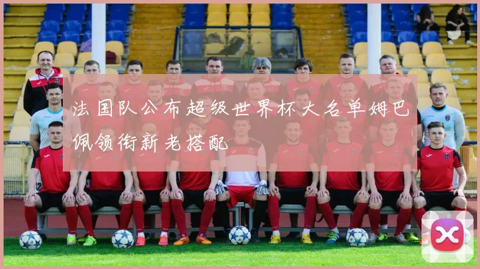 法国队公布超级世界杯大名单姆巴佩领衔新老搭配
