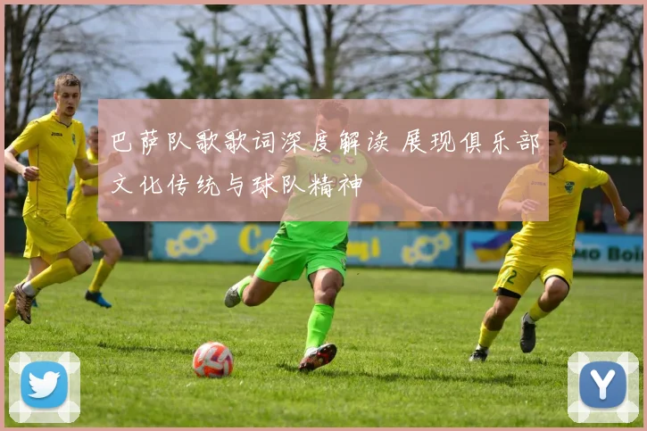 巴萨队歌歌词深度解读 展现俱乐部文化传统与球队精神