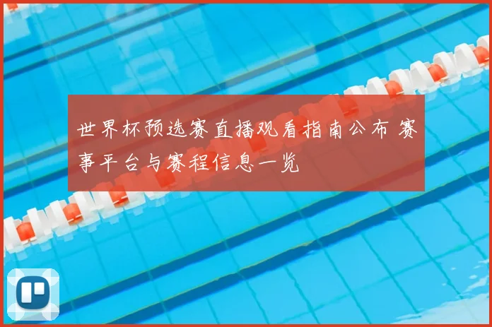 世界杯预选赛直播观看指南公布 赛事平台与赛程信息一览