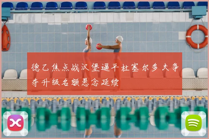 德乙焦点战汉堡逼平杜塞尔多夫争夺升级名额悬念延续