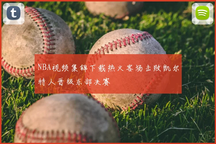 NBA视频集锦下载热火客场击败凯尔特人晋级东部决赛