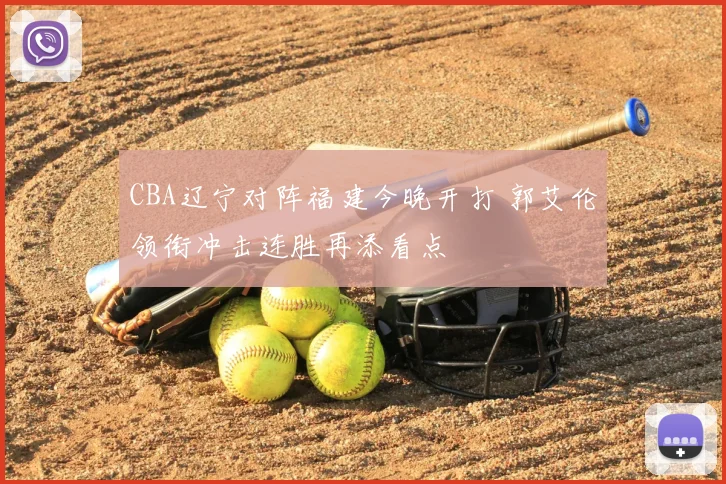 CBA辽宁对阵福建今晚开打 郭艾伦领衔冲击连胜再添看点