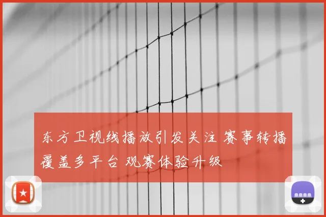 东方卫视线播放引发关注 赛事转播覆盖多平台 观赛体验升级