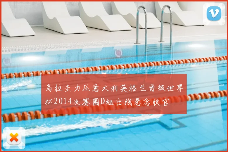 乌拉圭力压意大利英格兰晋级世界杯2014决赛圈D组出线悬念收官