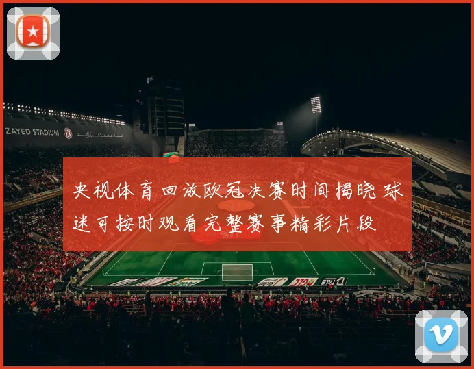 央视体育回放欧冠决赛时间揭晓 球迷可按时观看完整赛事精彩片段