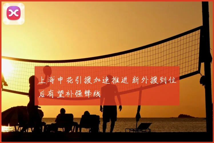 上海申花引援加速推进 新外援到位后有望补强锋线