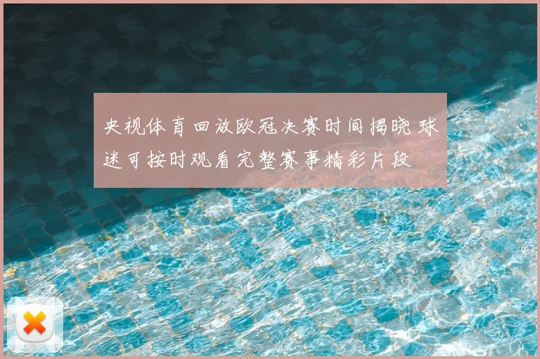 央视体育回放欧冠决赛时间揭晓 球迷可按时观看完整赛事精彩片段