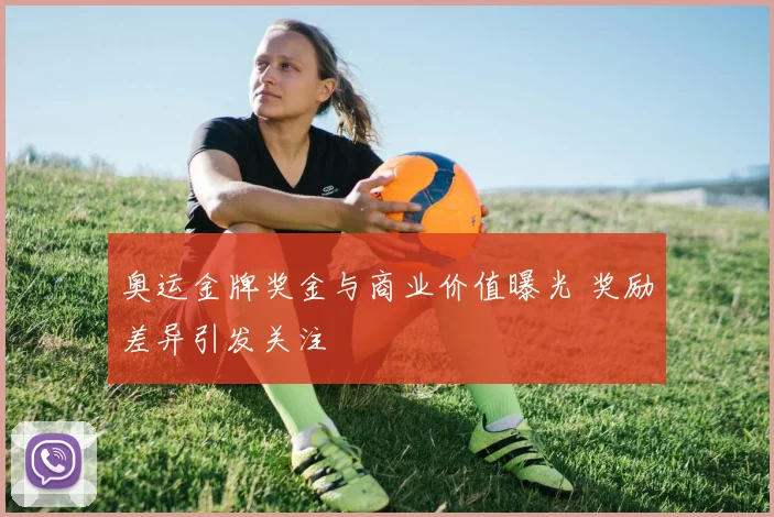 奥运金牌奖金与商业价值曝光 奖励差异引发关注