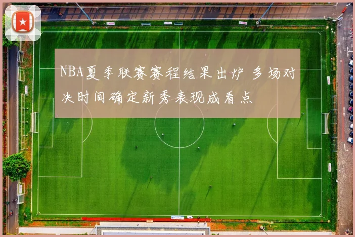 NBA夏季联赛赛程结果出炉 多场对决时间确定新秀表现成看点