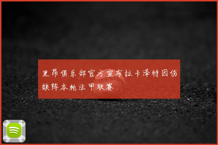 里昂俱乐部官方宣布拉卡泽特因伤缺阵本轮法甲联赛