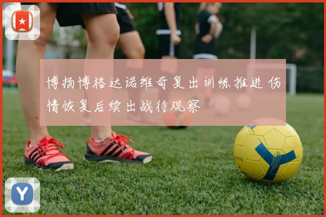 博扬博格达诺维奇复出训练推进 伤情恢复后续出战待观察