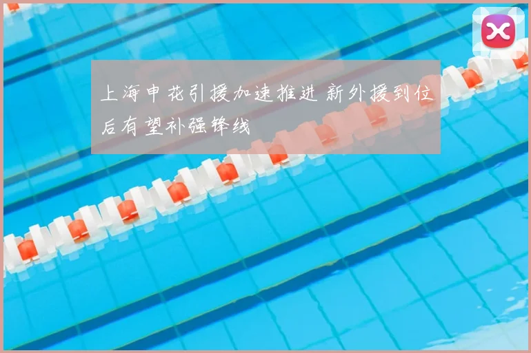 上海申花引援加速推进 新外援到位后有望补强锋线