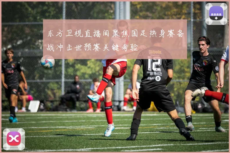 东方卫视直播间聚焦国足热身赛备战冲击世预赛关键考验