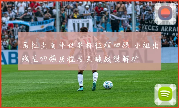 乌拉圭南非世界杯征程回顾 小组出线至四强历程与关键战役解析