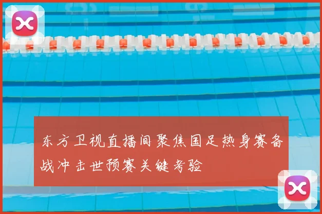 东方卫视直播间聚焦国足热身赛备战冲击世预赛关键考验