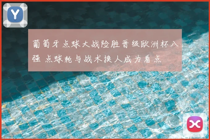 葡萄牙点球大战险胜晋级欧洲杯八强 点球轮与战术换人成为看点