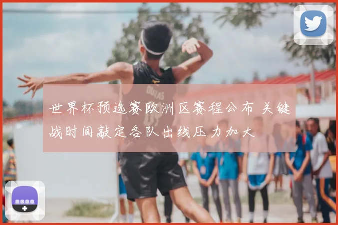 世界杯预选赛欧洲区赛程公布 关键战时间敲定各队出线压力加大